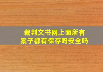 裁判文书网上面所有案子都有保存吗安全吗