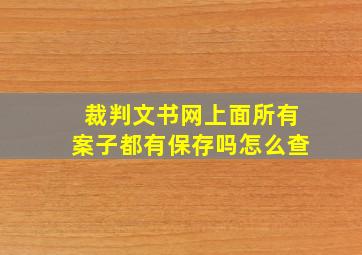 裁判文书网上面所有案子都有保存吗怎么查