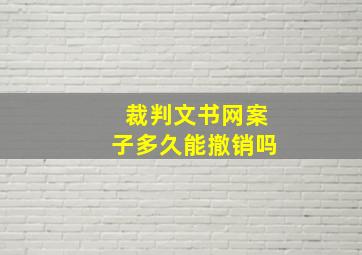 裁判文书网案子多久能撤销吗