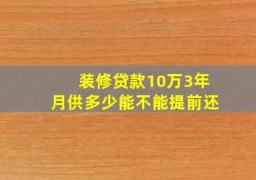 装修贷款10万3年月供多少能不能提前还