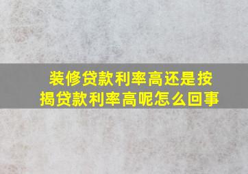 装修贷款利率高还是按揭贷款利率高呢怎么回事