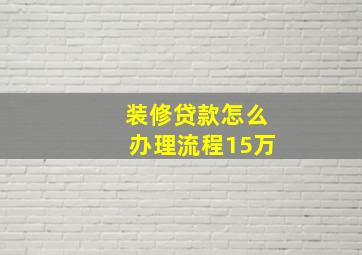 装修贷款怎么办理流程15万