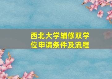 西北大学辅修双学位申请条件及流程