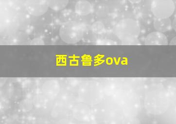 西古鲁多ova