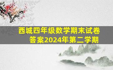 西城四年级数学期末试卷答案2024年第二学期