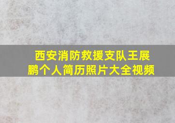 西安消防救援支队王展鹏个人简历照片大全视频