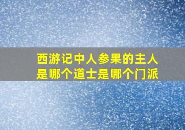 西游记中人参果的主人是哪个道士是哪个门派