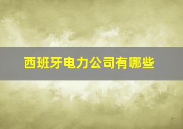 西班牙电力公司有哪些