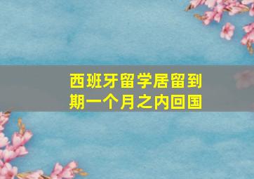 西班牙留学居留到期一个月之内回国