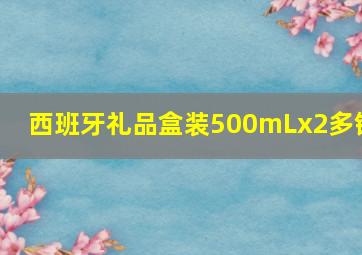 西班牙礼品盒装500mLx2多铺