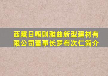西藏日喀则雅曲新型建材有限公司董事长罗布次仁简介