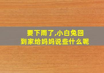 要下雨了,小白兔回到家给妈妈说些什么呢