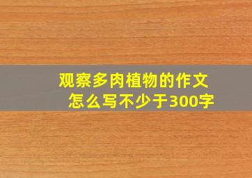 观察多肉植物的作文怎么写不少于300字