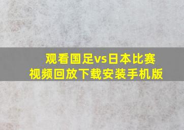 观看国足vs日本比赛视频回放下载安装手机版