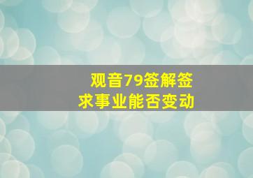 观音79签解签求事业能否变动