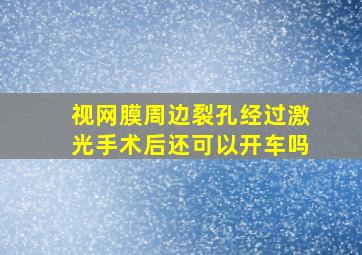 视网膜周边裂孔经过激光手术后还可以开车吗