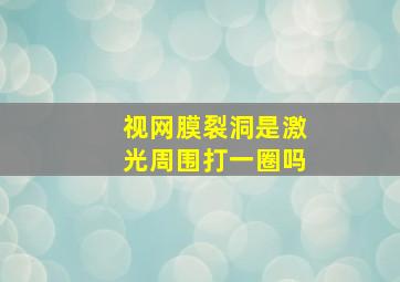 视网膜裂洞是激光周围打一圈吗