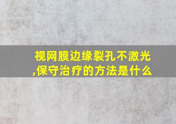 视网膜边缘裂孔不激光,保守治疗的方法是什么