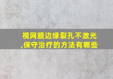 视网膜边缘裂孔不激光,保守治疗的方法有哪些