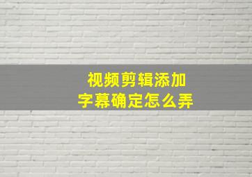 视频剪辑添加字幕确定怎么弄