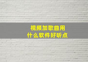 视频加歌曲用什么软件好听点