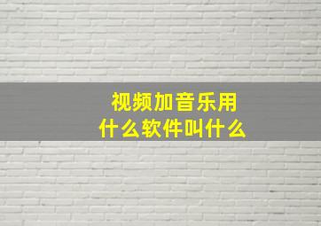 视频加音乐用什么软件叫什么