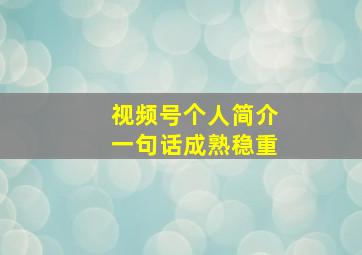 视频号个人简介一句话成熟稳重