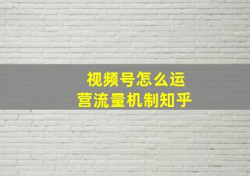 视频号怎么运营流量机制知乎