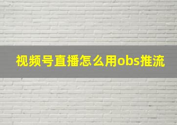 视频号直播怎么用obs推流