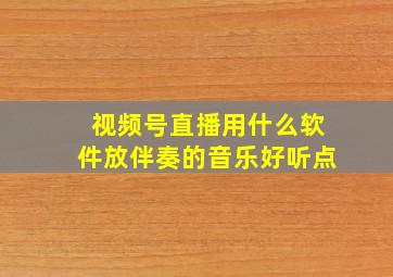 视频号直播用什么软件放伴奏的音乐好听点