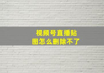 视频号直播贴图怎么删除不了