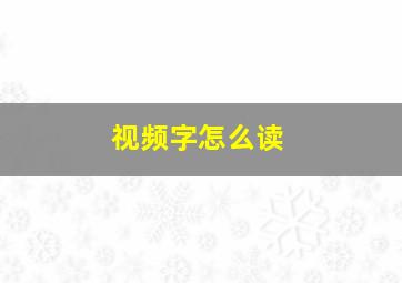 视频字怎么读