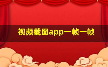 视频截图app一帧一帧