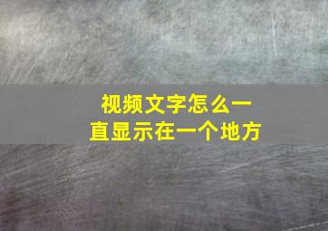 视频文字怎么一直显示在一个地方