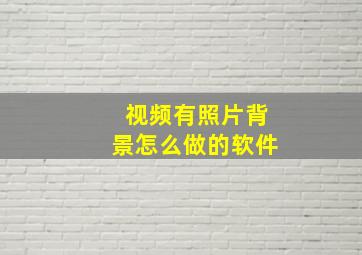 视频有照片背景怎么做的软件