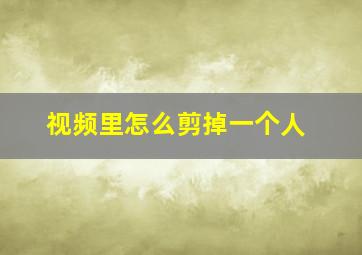 视频里怎么剪掉一个人