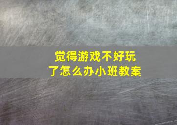 觉得游戏不好玩了怎么办小班教案