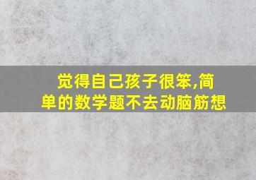 觉得自己孩子很笨,简单的数学题不去动脑筋想