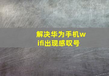 解决华为手机wifi出现感叹号