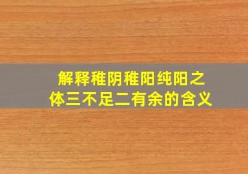 解释稚阴稚阳纯阳之体三不足二有余的含义