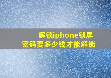 解锁iphone锁屏密码要多少钱才能解锁