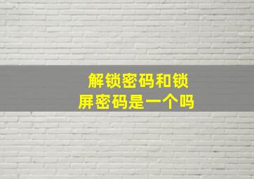 解锁密码和锁屏密码是一个吗