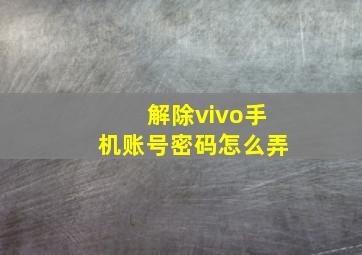 解除vivo手机账号密码怎么弄