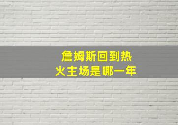 詹姆斯回到热火主场是哪一年