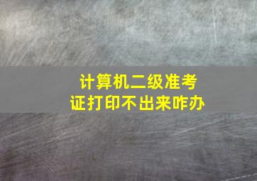 计算机二级准考证打印不出来咋办