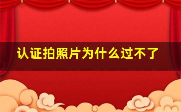 认证拍照片为什么过不了