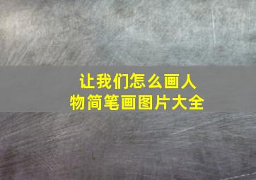 让我们怎么画人物简笔画图片大全