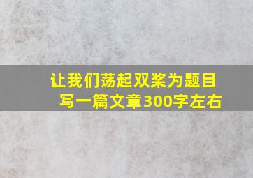 让我们荡起双桨为题目写一篇文章300字左右