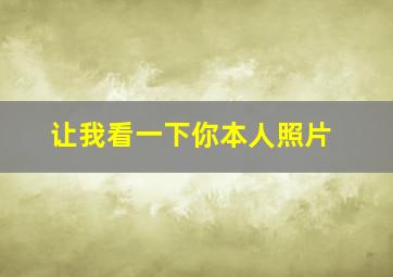 让我看一下你本人照片