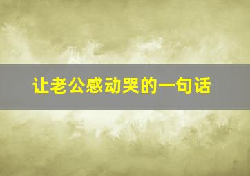 让老公感动哭的一句话